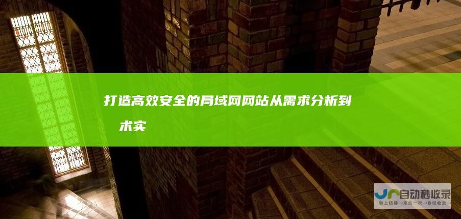 打造高效安全的局域网网站：从需求分析到技术实施，全面提升企业内部信息化水平